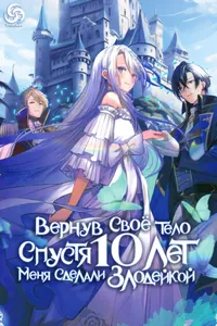 Вернув своё тело спустя 10 лет, меня сделали Злодейкой!