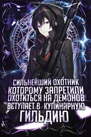 Сильнейший охотник, которому запретили охотиться на демонов, вступает в кулинарную гильдию ~ я рад вкусной еде, а также приятному обращению ~